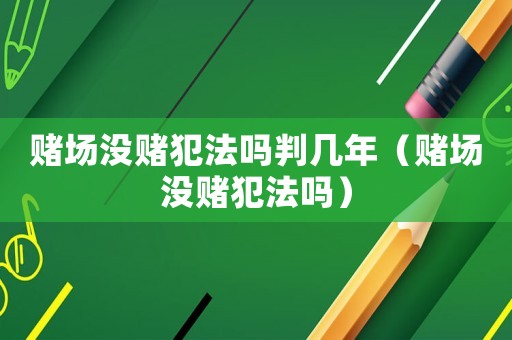賭場沒賭犯法嗎判幾年（賭場沒賭犯法嗎）