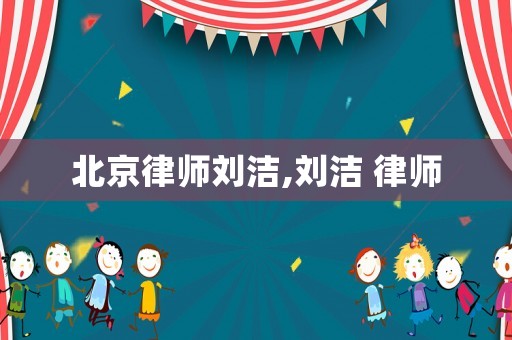 北京律師劉潔,劉潔 律師