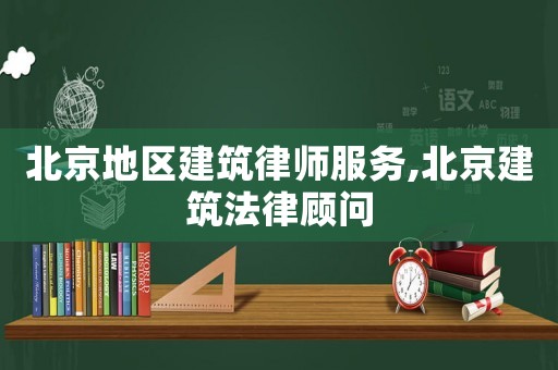 北京地區建筑律師服務,北京建筑法律顧問