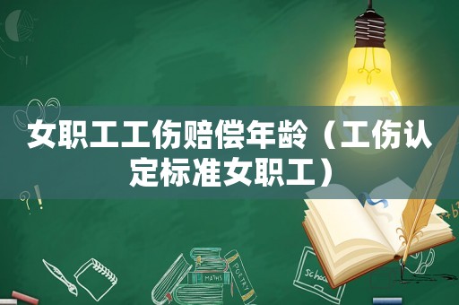 女職工工傷賠償年齡（工傷認定標準女職工）