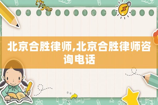 北京合勝律師,北京合勝律師咨詢電話