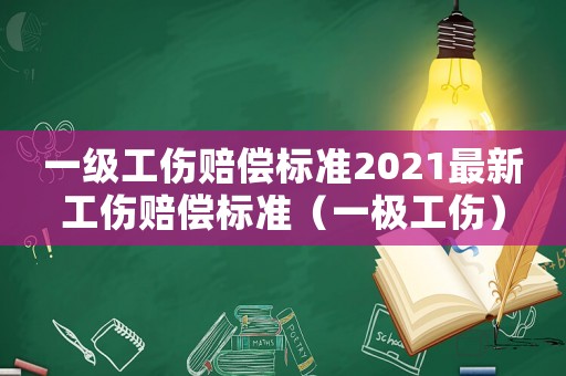 一級工傷賠償標準2021最新工傷賠償標準（一極工傷）