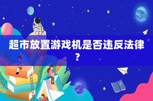 超市放置游戲機是否違反法律？
