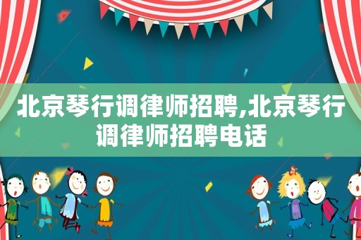 北京琴行調律師招聘,北京琴行調律師招聘電話