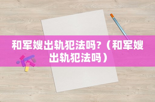 和軍嫂出軌犯法嗎?（和軍嫂出軌犯法嗎）
