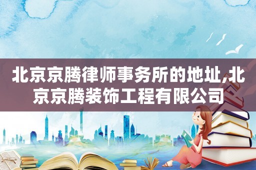 北京京騰律師事務所的地址,北京京騰裝飾工程有限公司