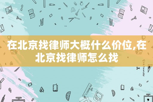 在北京找律師大概什么價位,在北京找律師怎么找