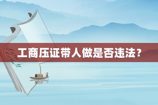 工商壓證帶人做是否違法？