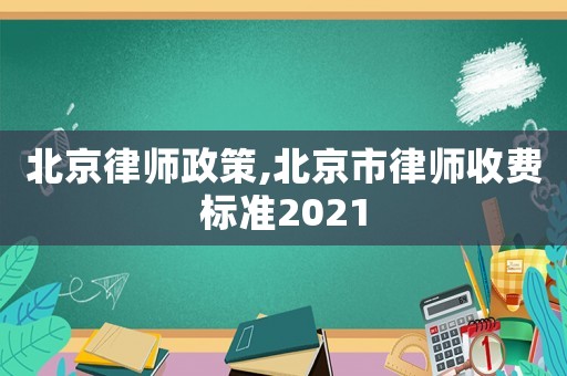 北京律師政策,北京市律師收費標準2021