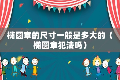 橢圓章的尺寸一般是多大的（橢圓章犯法嗎）