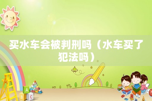 買水車會被判刑嗎（水車買了犯法嗎）