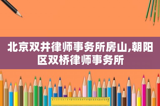 北京雙井律師事務所房山,朝陽區雙橋律師事務所