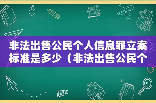 非法出售公民個人信息罪立案標準是多少（非法出售公民個人信息罪立案標準）