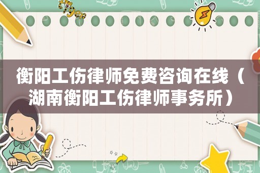 衡陽(yáng)工傷律師免費(fèi)咨詢?cè)诰€（湖南衡陽(yáng)工傷律師事務(wù)所）