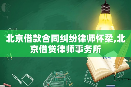 北京借款合同糾紛律師懷柔,北京借貸律師事務(wù)所