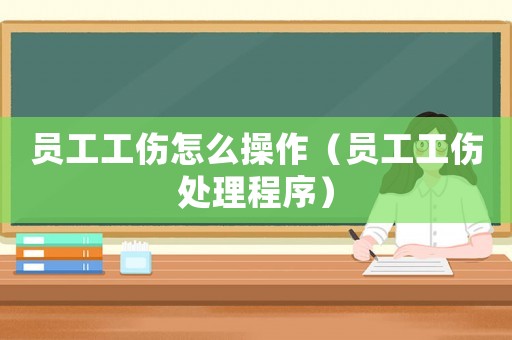 員工工傷怎么操作（員工工傷處理程序）