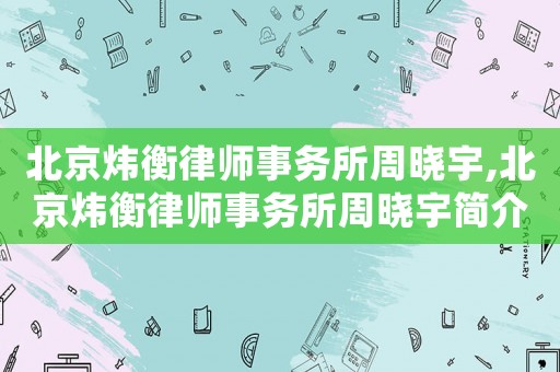 北京煒衡律師事務所周曉宇,北京煒衡律師事務所周曉宇簡介