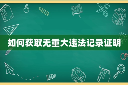 如何獲取無(wú)重大違法記錄證明
