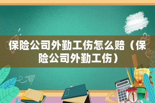 保險公司外勤工傷怎么賠（保險公司外勤工傷）