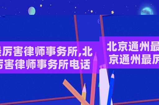 北京通州最厲害律師事務所,北京通州最厲害律師事務所電話