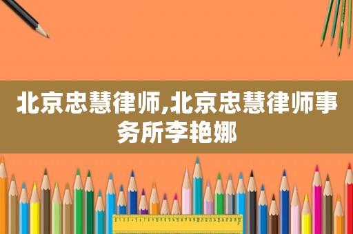 北京忠慧律師,北京忠慧律師事務(wù)所李艷娜