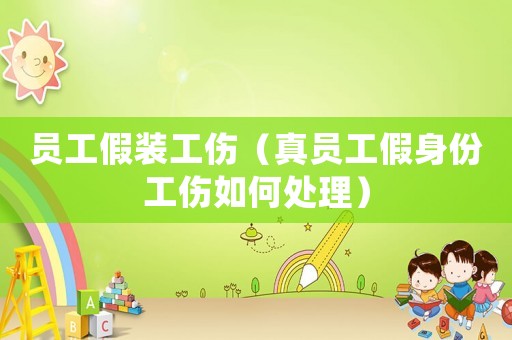 員工假裝工傷（真員工假身份工傷如何處理）
