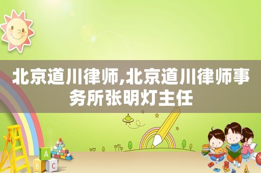 北京道川律師,北京道川律師事務所張明燈主任