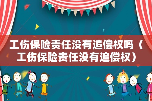 工傷保險(xiǎn)責(zé)任沒(méi)有追償權(quán)嗎（工傷保險(xiǎn)責(zé)任沒(méi)有追償權(quán)）