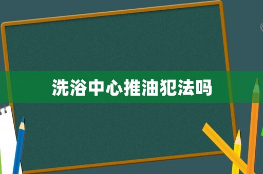 洗浴中心推油犯法嗎