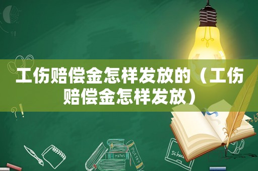 工傷賠償金怎樣發(fā)放的（工傷賠償金怎樣發(fā)放）