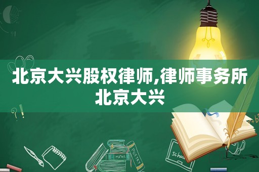 北京大興股權(quán)律師,律師事務(wù)所北京大興
