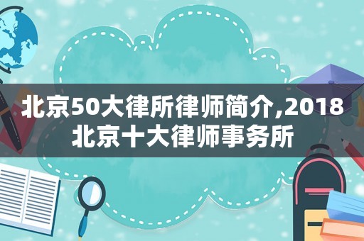 北京50大律所律師簡介,2018北京十大律師事務所