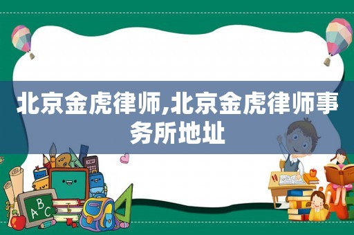 北京金虎律師,北京金虎律師事務所地址