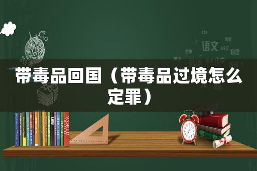 帶毒品回國（帶毒品過境怎么定罪）