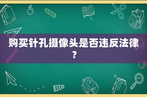 購買針孔攝像頭是否違反法律？