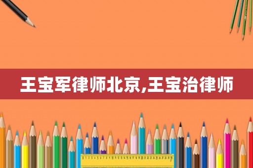王寶軍律師北京,王寶治律師