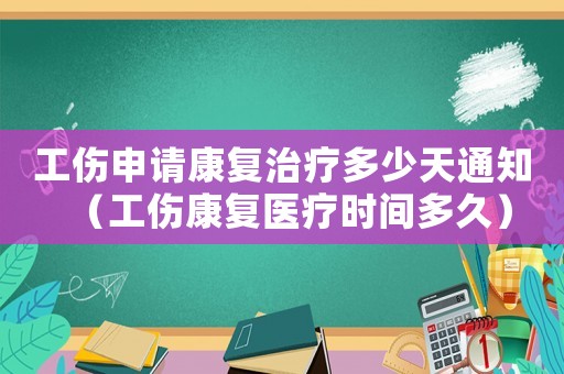 工傷申請康復治療多少天通知（工傷康復醫療時間多久）