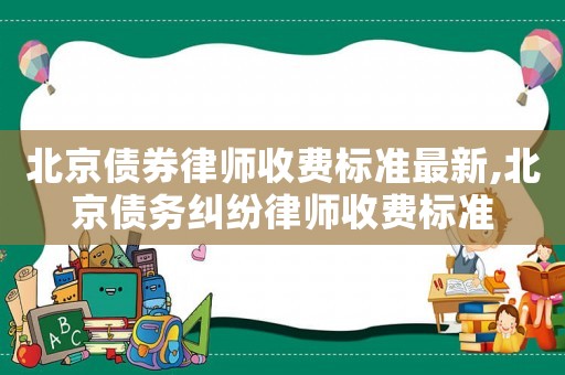 北京債券律師收費標準最新,北京債務糾紛律師收費標準