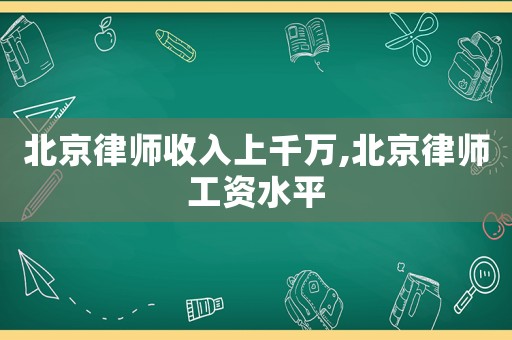 北京律師收入上千萬,北京律師工資水平
