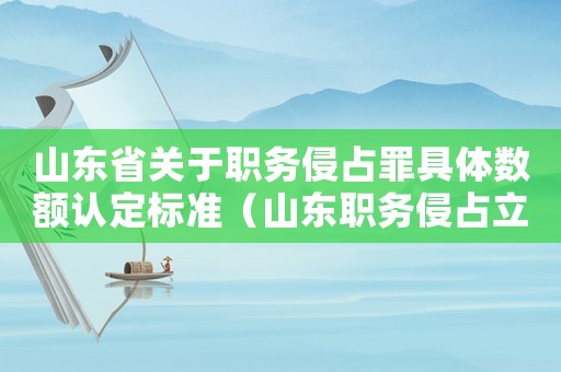 山東省關于職務侵占罪具體數額認定標準（山東職務侵占立案標準）