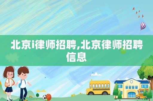 北京i律師招聘,北京律師招聘信息