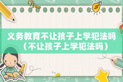 義務教育不讓孩子上學犯法嗎（不讓孩子上學犯法嗎）