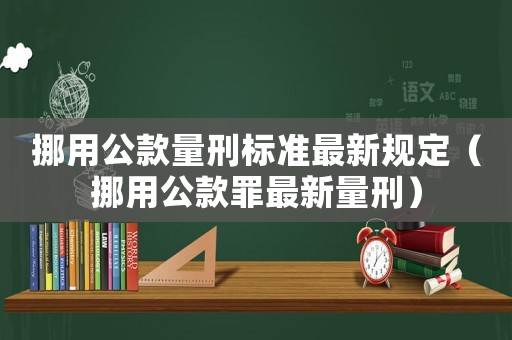挪用公款量刑標準最新規定（挪用公款罪最新量刑）