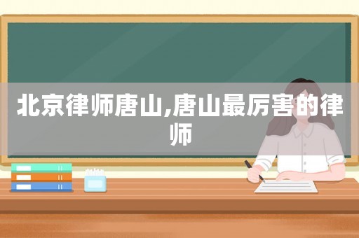 北京律師唐山,唐山最厲害的律師