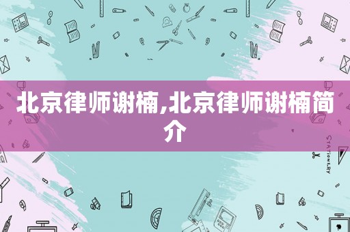 北京律師謝楠,北京律師謝楠簡(jiǎn)介