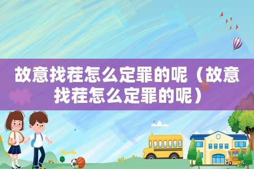 故意找茬怎么定罪的呢（故意找茬怎么定罪的呢）