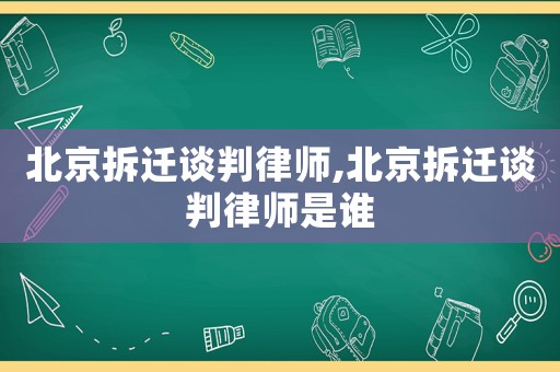 北京拆遷談判律師,北京拆遷談判律師是誰