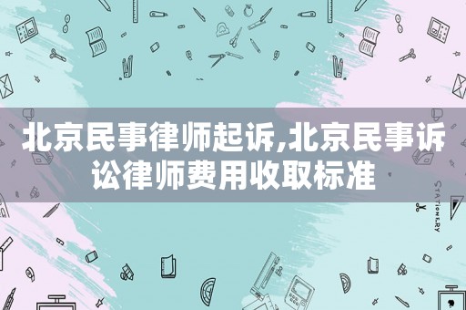 北京民事律師起訴,北京民事訴訟律師費用收取標準