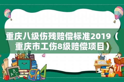 重慶八級傷殘賠償標準2019（重慶市工傷8級賠償項目）