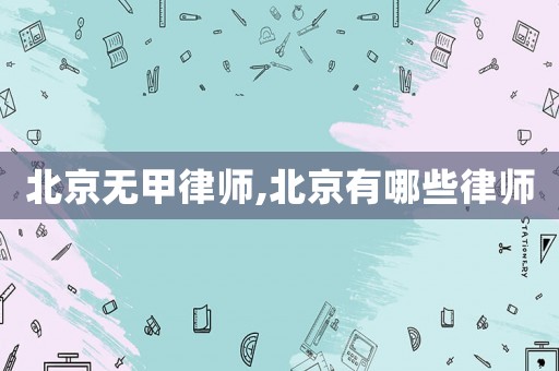 北京無甲律師,北京有哪些律師